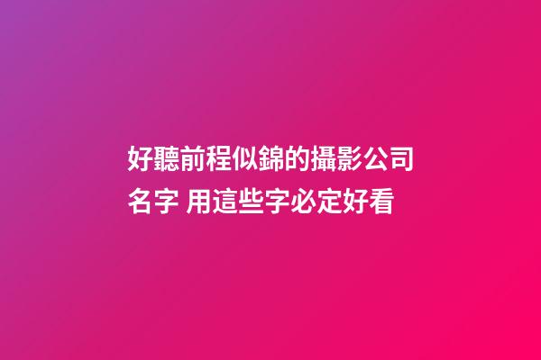 好聽前程似錦的攝影公司名字 用這些字必定好看-第1張-公司起名-玄機派